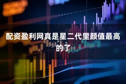 配资盈利网真是星二代里颜值最高的了
